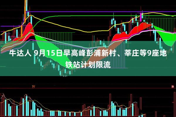 牛达人 9月15日早高峰彭浦新村、莘庄等9座地铁站计划限流
