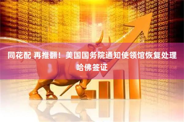同花配 再推翻！美国国务院通知使领馆恢复处理哈佛签证