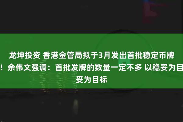 龙坤投资 香港金管局拟于3月发出首批稳定币牌照！余伟文强调：首批发牌的数量一定不多 以稳妥为目标