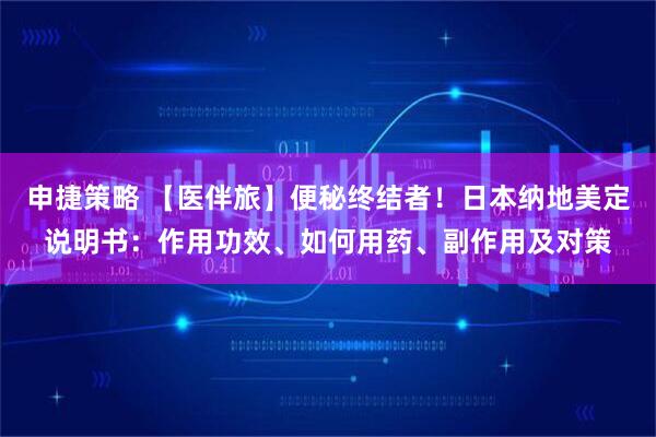 申捷策略 【医伴旅】便秘终结者！日本纳地美定说明书：作用功效、如何用药、副作用及对策