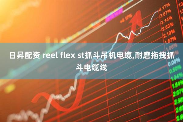日昇配资 reel flex st抓斗吊机电缆,耐磨拖拽抓斗电缆线