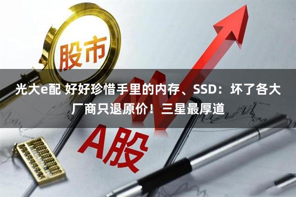 光大e配 好好珍惜手里的内存、SSD：坏了各大厂商只退原价！三星最厚道